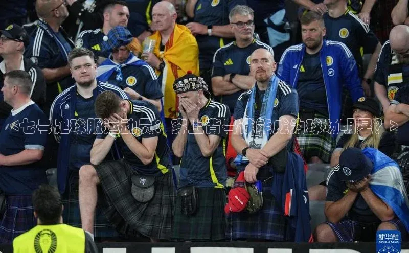 球速体育app官方下载网易<七号足球服运动员：穿上背号谁能成为球场明星？>