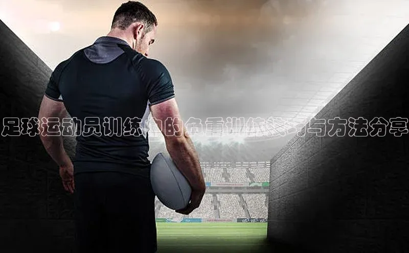 球速体育welcome登录哇咔哇咔文化足球运动员训练中的负重训练技巧与方法分享