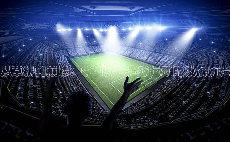 球速体育welcome登录华策影视从草根到巅峰：中国女子足球运动的发展历程