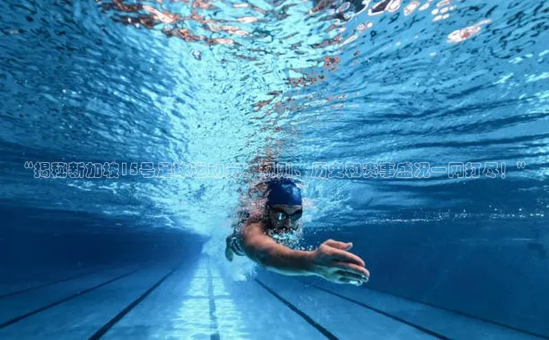 welcome-球速体育百度取证“揭秘新加坡15号足球运动元：规则、历史和赛事盛况一网打尽！”