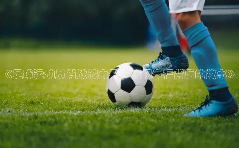 球速体育welcome百度教育《足球运动员肖战波妻子：婚姻幸福背后的故事》