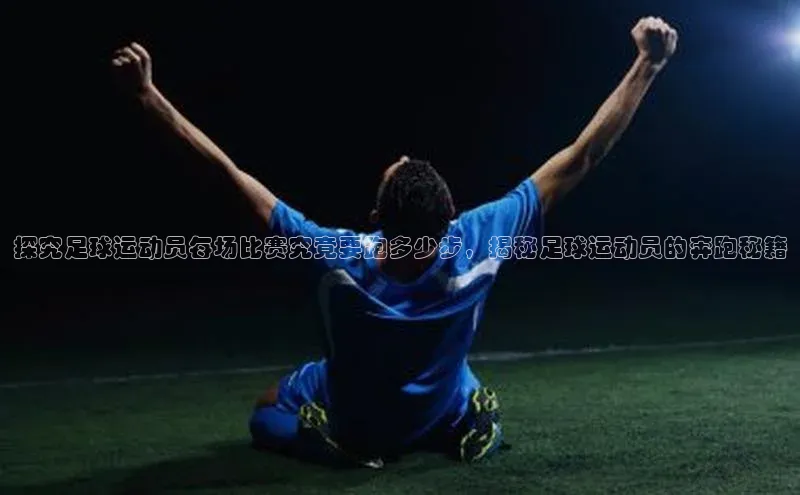 球速体育welcome百度教育探究足球运动员每场比赛究竟要跑多少步，揭秘足球运动员的奔跑秘籍