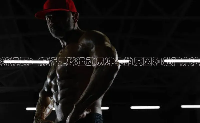 球速体育网页版登录入口百度 H5新标题：解析足球运动员冲突的原因和处理方法