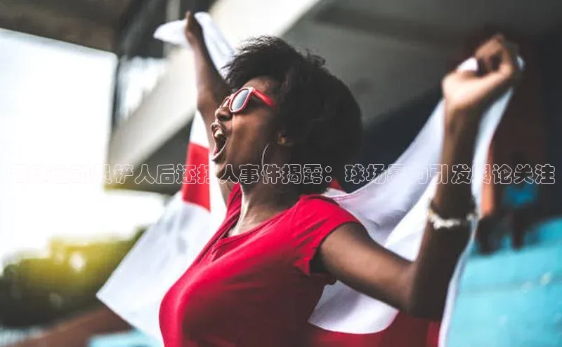 球速体育welcome登录华策影视足球运动员铲人后还打人事件揭露：球场暴力引发舆论关注