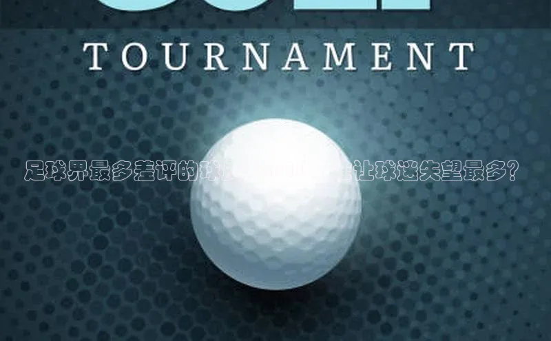 球速体育登录入口知乎足球界最多差评的球员TOP10，谁让球迷失望最多？