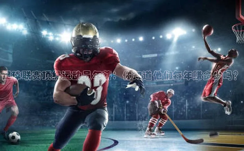 球速体育下载天下秀足球联赛顶级运动员年薪：你知道他们每年赚多少吗？