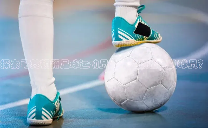 球速体育app下载地址手机版百度数据开放平台探索马其顿籍足球运动员：谁是最出色的球员？