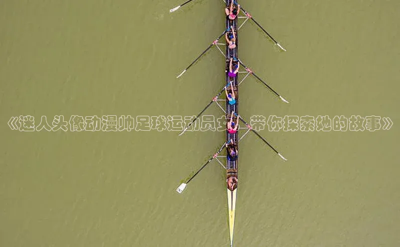 球速app官方入口百度手机输入法《迷人头像动漫帅足球运动员女，带你探索她的故事》
