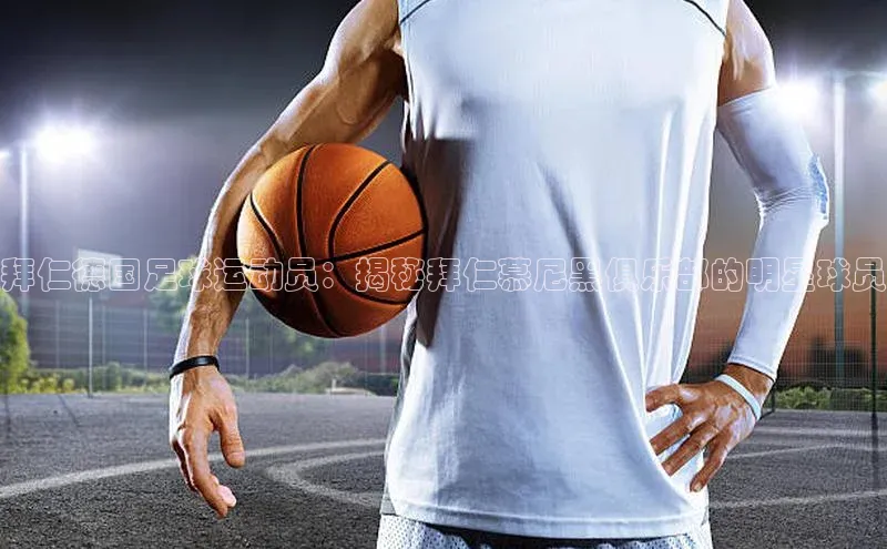 球速体育welcomeARGA公司拜仁德国足球运动员：揭秘拜仁慕尼黑俱乐部的明星球员