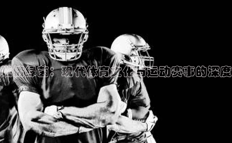 球速app官方入口文心一言燃情绿茵：现代体育文化与运动赛事的深度