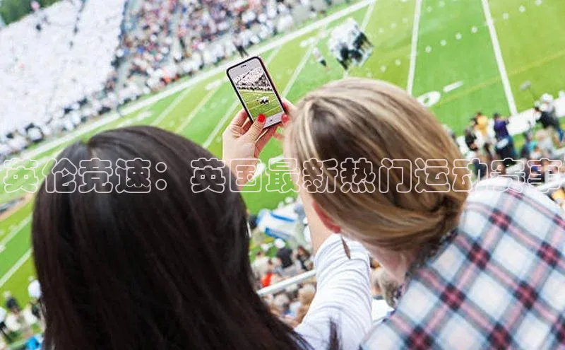 球速体育下载颐驰 06英伦竞速：英国最新热门运动赛事