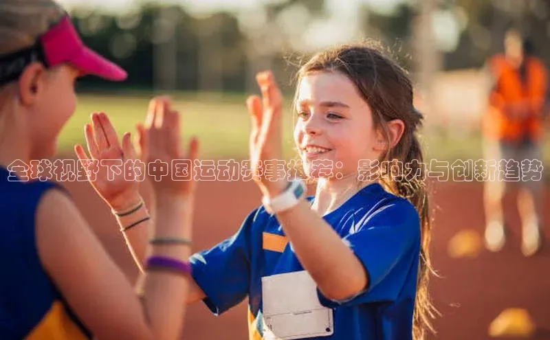 全球视野下的中国运动赛事推荐：影响力与创新趋势