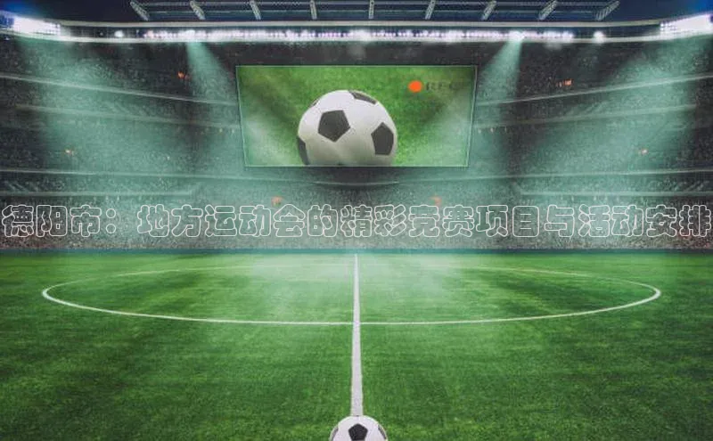 德阳市：地方运动会的精彩竞赛项目与活动安排