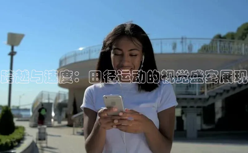 跨越与速度：田径运动的视觉盛宴展现