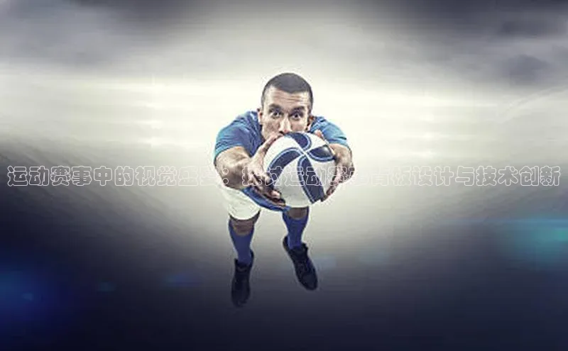 运动赛事中的视觉盛宴：探讨运动赛事背板设计与技术创新