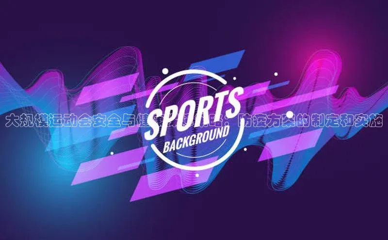 大规模运动会安全与健康保障策略：防疫方案的制定和实施