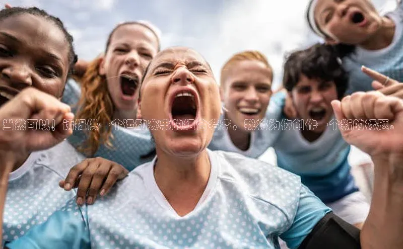 当然可以！请提供一个运动赛事的组合名字，我将为你创作一个新的标题。