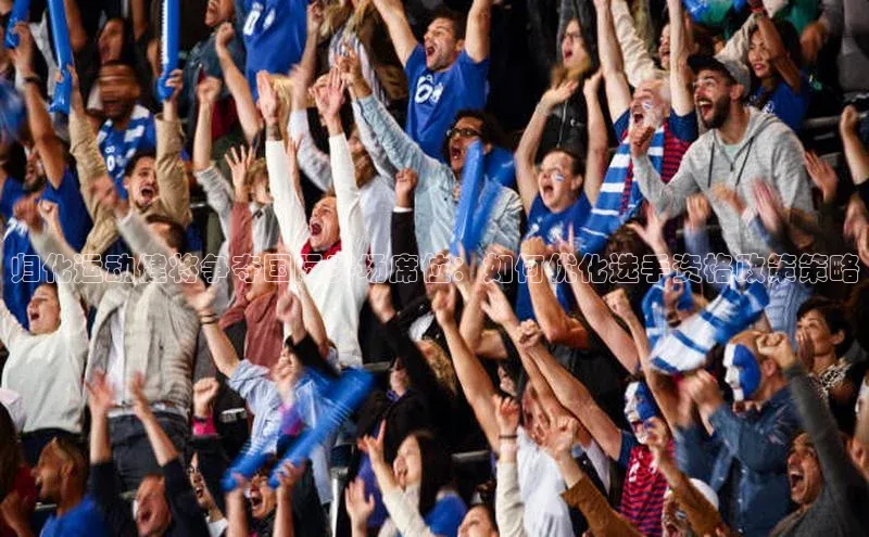 归化运动健将争夺国际赛场席位：如何优化选手资格政策策略