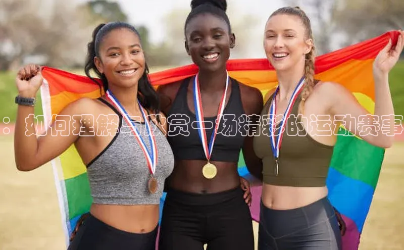 ：如何理解与欣赏一场精彩的运动赛事