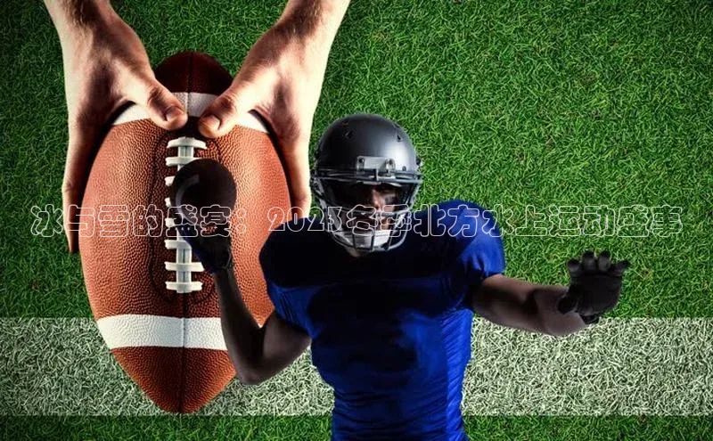 冰与雪的盛宴：2023冬季北方水上运动盛事