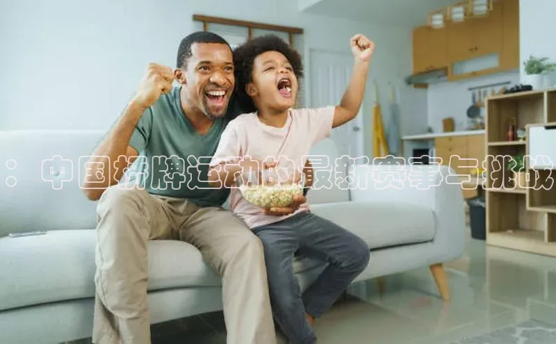 ：中国桥牌运动的最新赛事与挑战