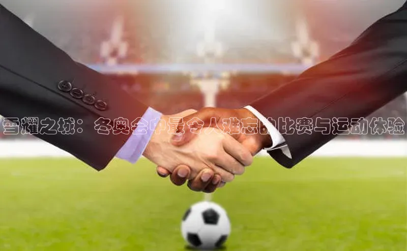 雪耀之城：冬奥会中最令人难忘的比赛与运动体验