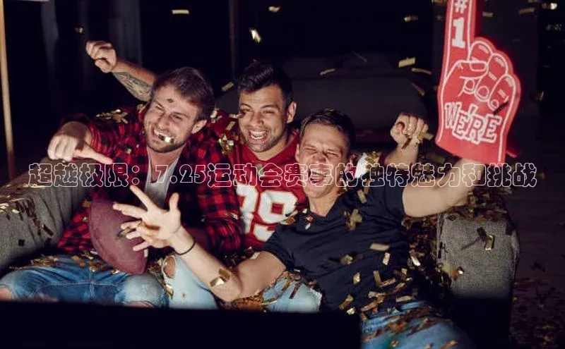 超越极限：7.25运动会赛事的独特魅力和挑战