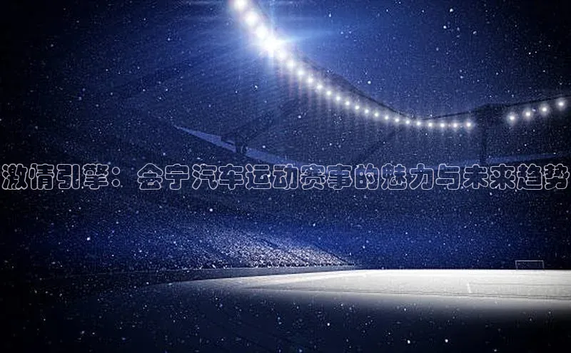 激情引擎：会宁汽车运动赛事的魅力与未来趋势