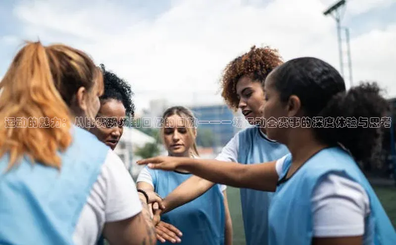 运动的魅力：从比赛现场到回忆的回放——一场运动会赛事的深度体验与思考