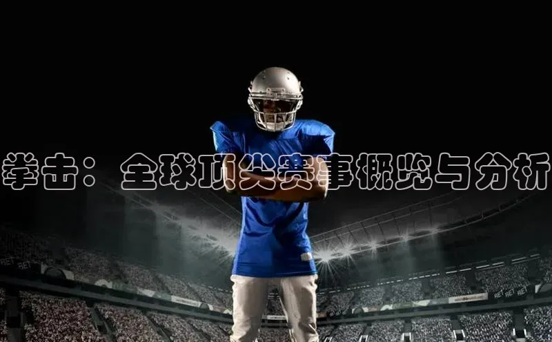 拳击：全球顶尖赛事概览与分析