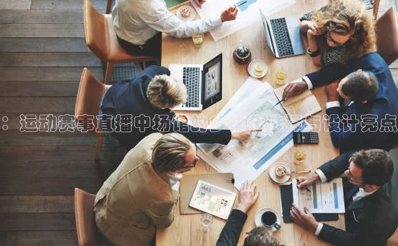 ：运动赛事直播中场馆的多样化选择与设计亮点