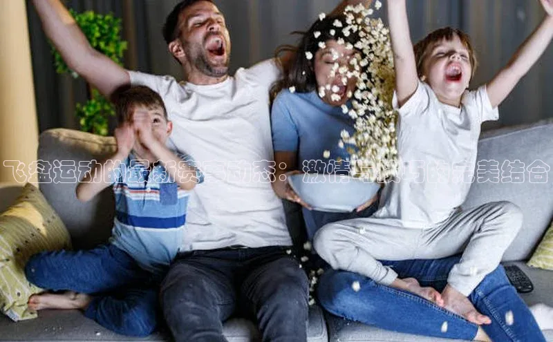 飞盘运动的最新赛事动态：激情与技巧的完美结合