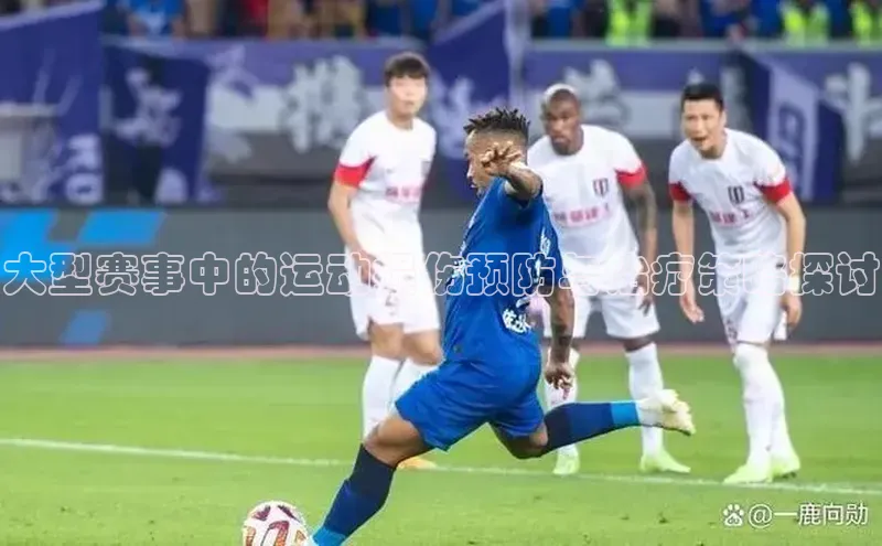 大型赛事中的运动损伤预防与治疗策略探讨