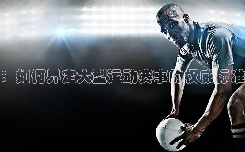 ：如何界定大型运动赛事的权威标准