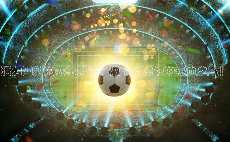 活力四射的赛事邀请：激情点燃你的热血之旅！