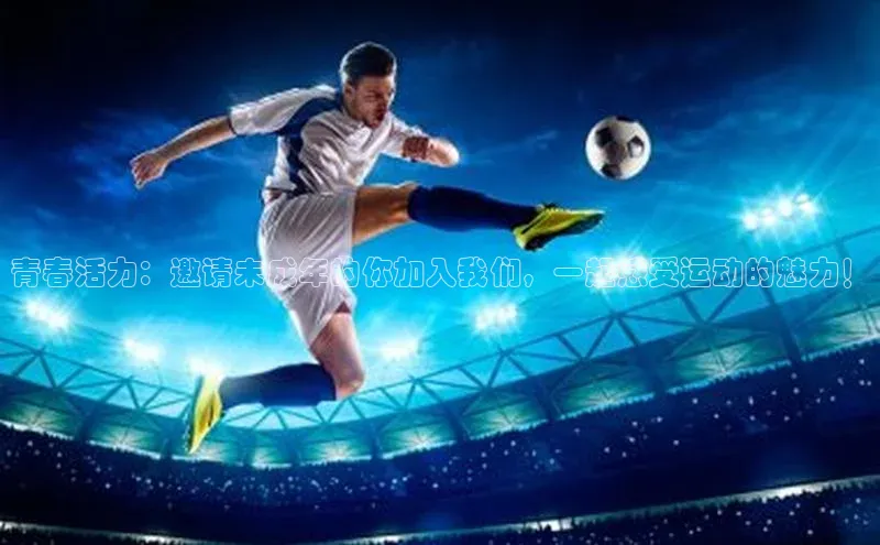 青春活力：邀请未成年的你加入我们，一起感受运动的魅力！