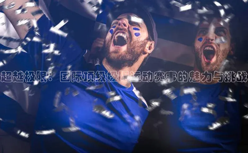 超越极限：国际顶级极限运动赛事的魅力与挑战