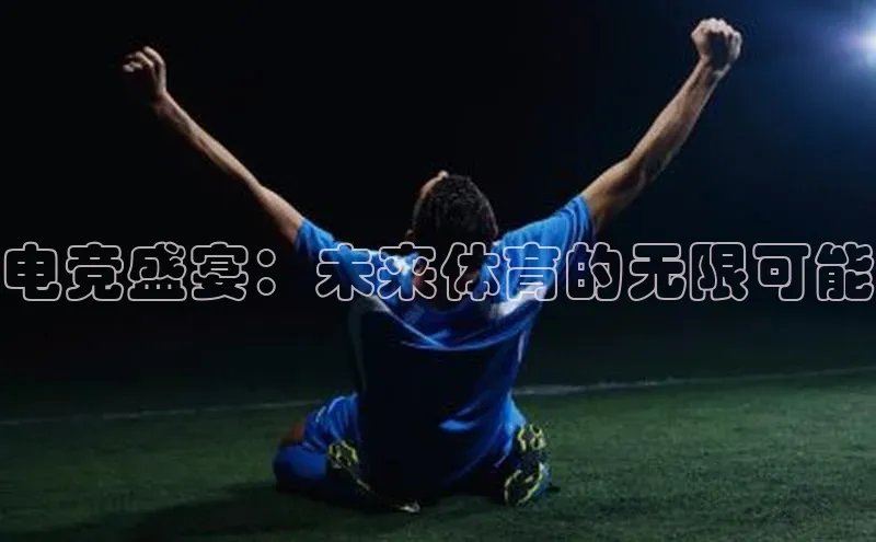 电竞盛宴：未来体育的无限可能