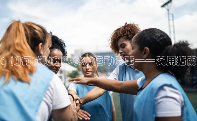 ：如何成功组队参加运动赛事——实用指南