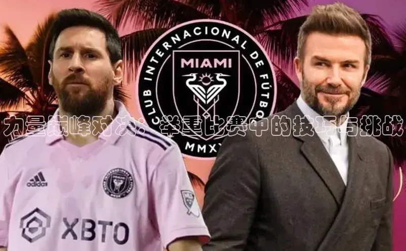 力量巅峰对决：举重比赛中的技巧与挑战