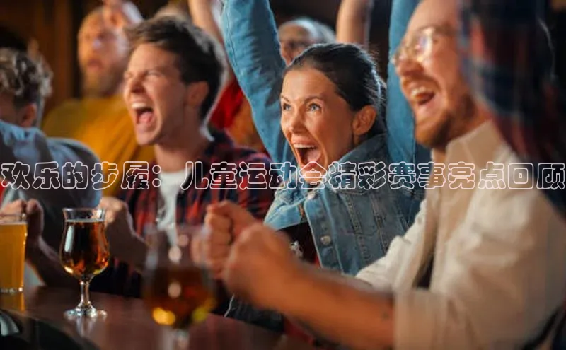 欢乐的步履：儿童运动会精彩赛事亮点回顾