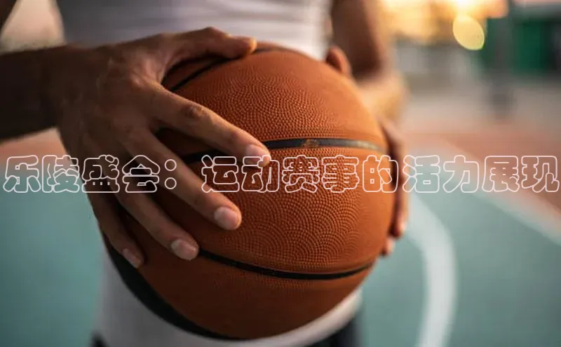 乐陵盛会：运动赛事的活力展现