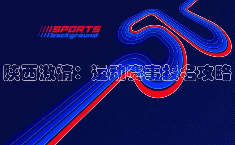 陕西激情：运动赛事报名攻略