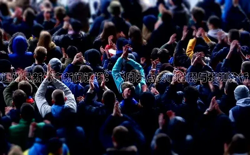 通州最新体育新闻速递：本周亮点赛事回顾与预测分析