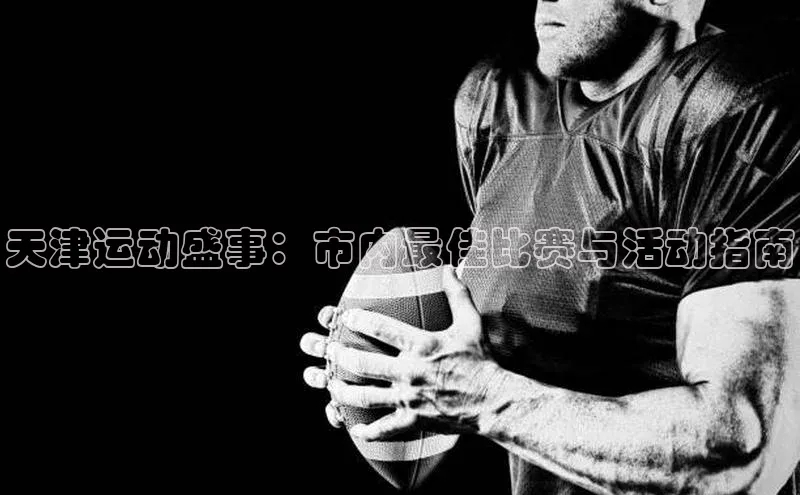 天津运动盛事：市内最佳比赛与活动指南