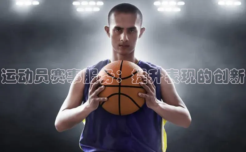 运动员赛事服务：提升表现的创新