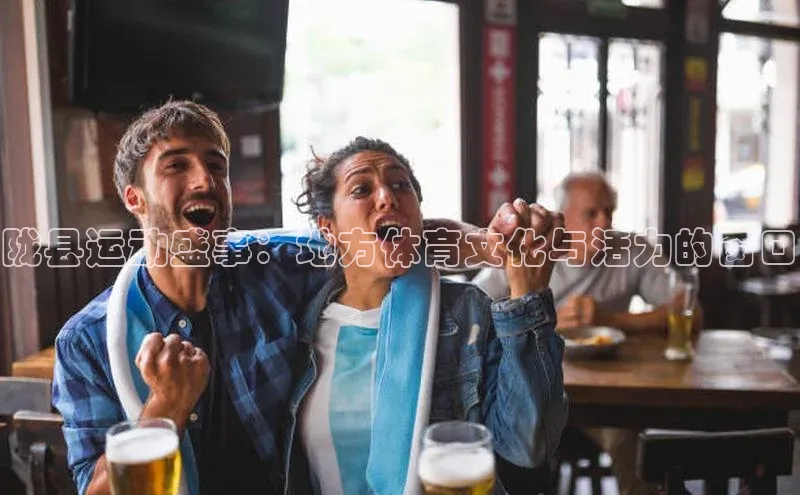 陇县运动盛事：地方体育文化与活力的窗口