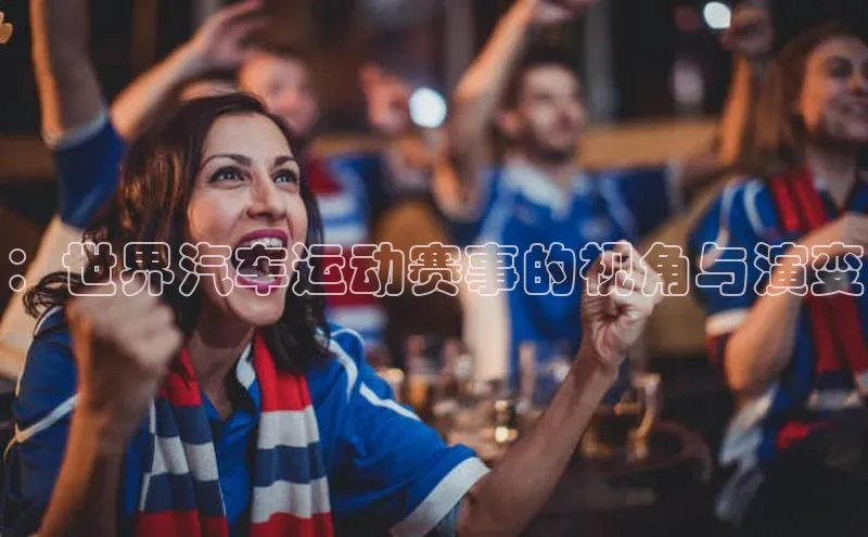：世界汽车运动赛事的视角与演变